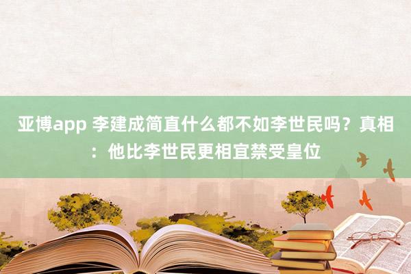 亚博app 李建成简直什么都不如李世民吗？真相：他比李世民更相宜禁受皇位
