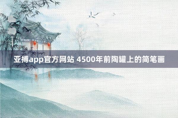 亚搏app官方网站 4500年前陶罐上的简笔画