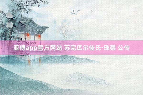亚搏app官方网站 苏完瓜尔佳氏·珠察 公传