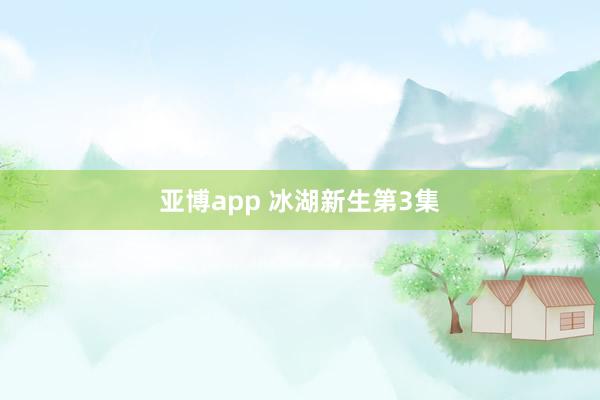 亚博app 冰湖新生第3集