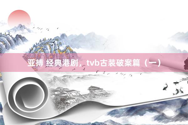 亚搏 经典港剧，tvb古装破案篇（一）