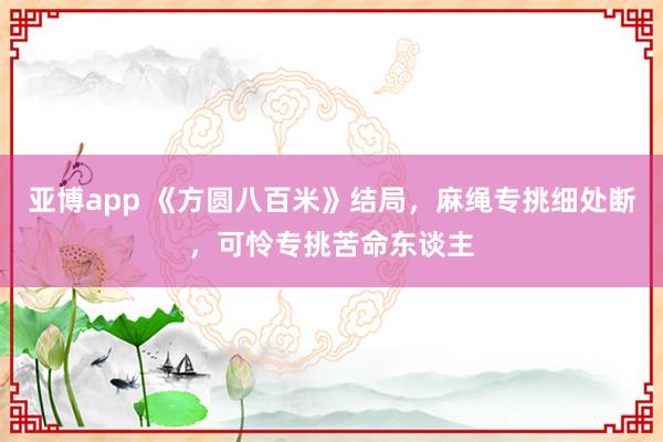 亚博app 《方圆八百米》结局，麻绳专挑细处断，可怜专挑苦命东谈主