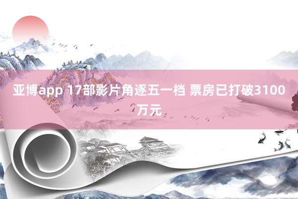 亚博app 17部影片角逐五一档 票房已打破3100万元