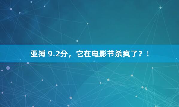 亚搏 9.2分，它在电影节杀疯了？！