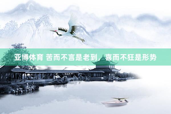 亚博体育 苦而不言是老到，喜而不狂是形势