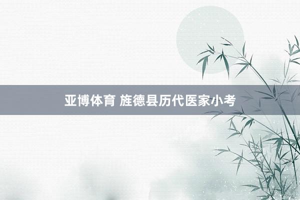 亚博体育 旌德县历代医家小考