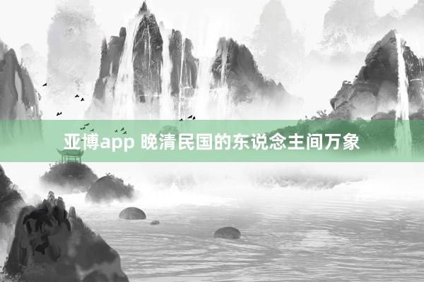 亚博app 晚清民国的东说念主间万象
