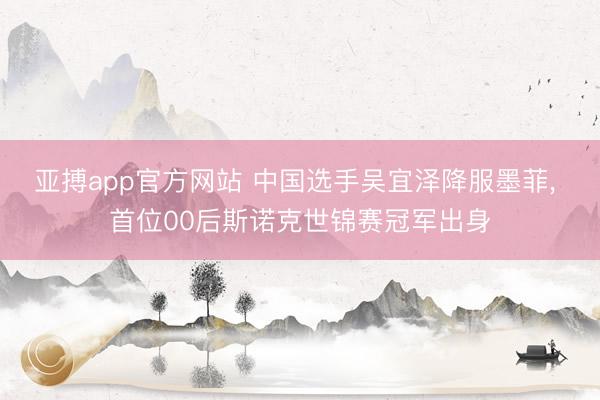 亚搏app官方网站 中国选手吴宜泽降服墨菲, 首位00后斯诺克世锦赛冠军出身