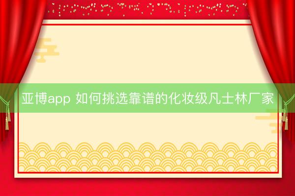 亚博app 如何挑选靠谱的化妆级凡士林厂家