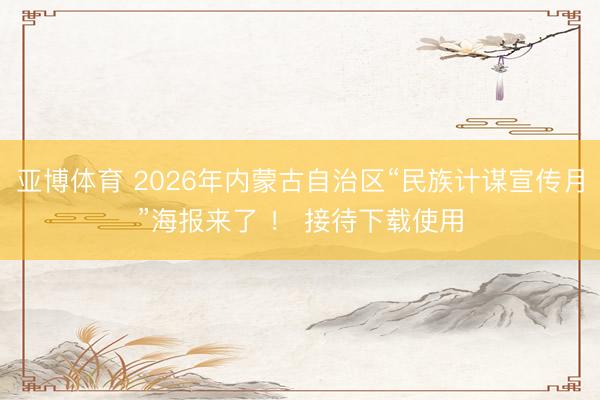 亚博体育 2026年内蒙古自治区“民族计谋宣传月”海报来了 ！ 接待下载使用