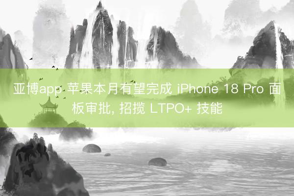 亚博app 苹果本月有望完成 iPhone 18 Pro 面板审批， 招揽 LTPO+ 技能